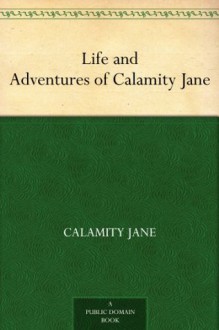 The Life and Adventures of Calamity Jane: A Short Memoir - Calamity Jane