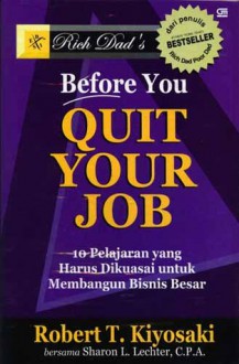 Before You Quit Your Job: 10 Pelajaran yang Harus Dikuasai untuk Membangun Bisnis Besar - Robert T. Kiyosaki, Sharon L. Lechter