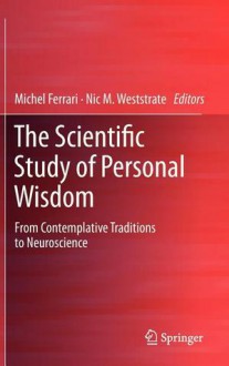 The Scientific Study of Personal Wisdom: From Contemplative Traditions to Neuroscience - Michel Ferrari, Nic Westrate