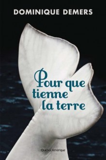 Pour que tienne la terre - Dominique Demers