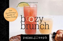 Boozy Brunch: The Quintessential Guide to Daytime Drinking - Peter Joseph