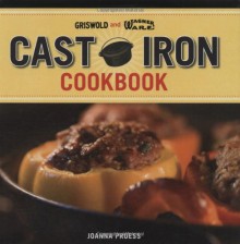 Griswold and Wagner Cast Iron Cookbook: Delicious and Simple Comfort Food - Joanna Pruess