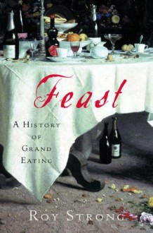 Feast: A History of Grand Eating - Roy C. Strong