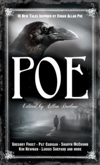 Poe: 19 New Tales of Suspense, Dark Fantasy, and Horror Inspired by Edgar Allan Poe - Ellen Datlow, Kristine Kathryn Rusch, Laird Barron, Pat Cadigan, Suzy McKee Charnas, Nicholas Royle, Steve Rasnic Tem, Melanie Tem, Glen Hirshberg, Kaaron Warren, M. Rickert, Gregory Frost, Barbara Roden, John Langan, David Prill, E. Catherine Tobler, Lucius Shepard, Shar