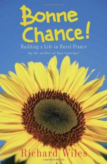 Bonne Chance!: Building a Life in Rural France - Richard Wiles