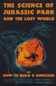 The Science of Jurassic Park: And the Lost World Or, How to Build a Dinosaur - Rob DeSalle, David Lindley