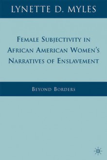 Female Subjectivity in African American Women's Narratives of Enslavement: Beyond Borders - Lynette D. Myles