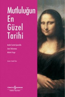 Mutluluğun En Güzel Tarihi - André Comte-Sponville, Arlette Farge, Jean Delumeau