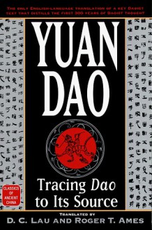 Yuan Dao: Tracing Dao to Its Source (Classics of Ancient China) - Roger T. Ames, D.C. Lau