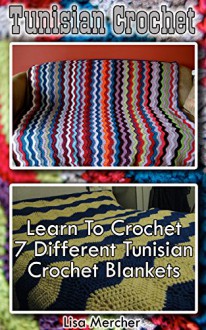 Tunisian Crochet: Learn to Crochet 7 Different Tunisian Crochet Blankets: (Crochet, Crochet for Beginners, Afghans, Crochet Projects, Crochet Patterns, ... dummies, crochet for women, modern crochet) - Lisa Mercher