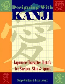 Designing with Kanji: Japanese Character Motifs for Surface, Skin & Spirit - Shogo Oketani, Leza Lowitz