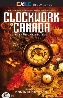 Clockwork Canada : Steampunk Fiction - Dominik Parisien