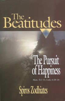 The Beatitudes: The Pursuit of Happiness : A Commentary on Matt. 5:1-11; Luke 6:20-26 - Spiros Zodhiates