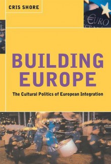 Building Europe: The Cultural Politics of European Integration - Cris Shore