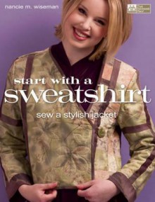 Start with a Sweatshirt: Sew a Stylish Jacket - Nancie M. Wiseman