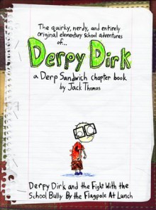 The Quirky, Nerdy, and Entirely Original Elementary School Adventures of Derpy Dirk: Derpy Dirk and the Fight With the School Bully By the Flagpole At Lunch -- a Derp Sandwich chapter book - Jack Thomas