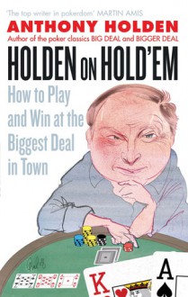 Holden on Hold'em: How to Play and Win at the Biggest Deal in Town - Anthony Holden