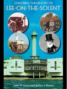 Exploring the History of Lee-On-The-Solent - John W. Green, Robin A Money