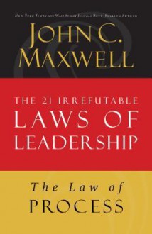 The Law of Process: Lesson 3 from the 21 Irrefutable Laws of Leadership - John Maxwell