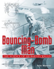 Bouncing-Bomb Man: The Science of Sir Barnes Wallis - Iain Murray