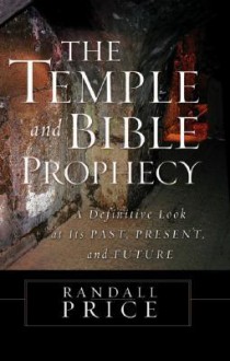 The Temple and Bible Prophecy: A Definitive Look at Its Past, Present, and Future - Randall Price