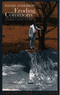 Eroding The Commons: The Politics Of Ecology In Baringo, Kenya, 1890s 1963 - David M. Anderson