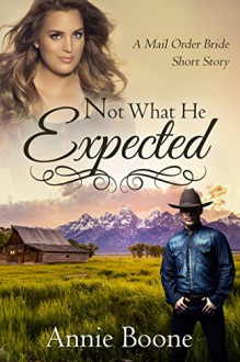 Mail Order Bride: Not What He Expected (Mail Order Brides Book 1) - Annie Boone