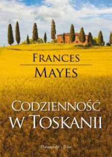 Codzienność w Toskanii - Frances Mayes, Agnieszka Barbara Ciepłowska