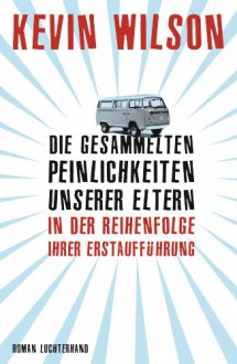 Die gesammelten Peinlichkeiten unserer Eltern in der Reihenfolge ihrer Erstaufführung: Roman (German Edition) - Kevin Wilson, Xenia Osthelder