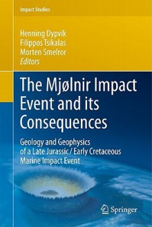 The Mjølnir Impact Event And Its Consequences: Geology And Geophysics Of A Late Jurassic/Early Cretaceous Marine Impact Event (Impact Studies) - Henning Dypvik, Filippos Tsikalas, Morten Smelror