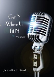 Get N Where U Fit N: Volume I - Jacqueline L. Ward