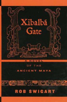 Xibalba Gate: A Novel of the Ancient Maya - Rob Swigart