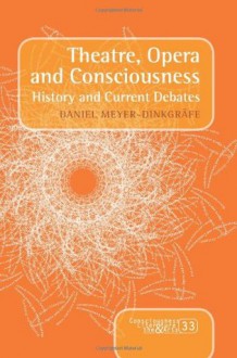 Theatre, Opera and Consciousness: History and Current Debates - Daniel Meyer-Dinkgrafe