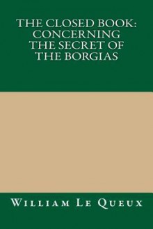 The Closed Book: Concerning the Secret of the Borgias - William Le Queux