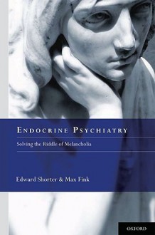 Endocrine Psychiatry: Solving the Riddle of Melancholia - Edward Shorter, Max Fink