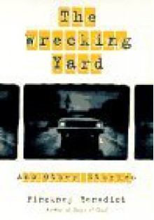 The Wrecking Yard and Other Stories - Pinckney Benedict, Pickney Benedict