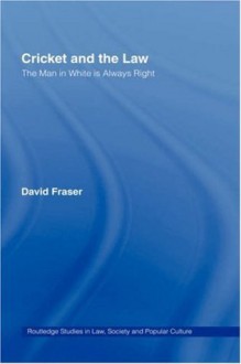 Cricket and the Law: The Man in White is Always Right (Routledge Studies in Law, Society and Popular Culture) - David Fraser