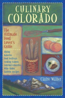 Culinary Colorado: The Ultimate Food Lover's Guide - Claire Walter, Walter