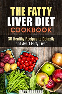 The Fatty Liver Diet Cookbook: 30 Healthy Recipes to Detoxify and Avert Fatty Liver (Weight Loss & Detox) - Jean Rodgers