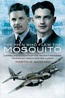 The Men Who Flew the Mosquito: Compelling Accounts of the Wooden Wonder's Triumphant WWII Career - Martin W. Bowman