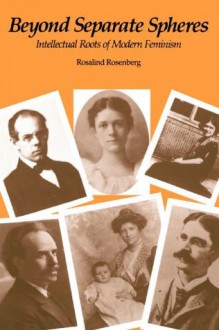 Beyond Separate Spheres: Intellectual Roots of Modern Feminism - Rosalind Rosenberg