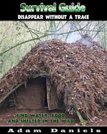 Survival Guide: Disappear Without a Trace, Find Water, Food and Shelter in The Wild: (Prepper Survival, Preppers Guide) (Critical Survival, Prepping) - Adam Daniels