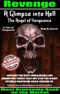 The Angel of Vengeance - The Most Gruesome Book on the Market (A Glimpse into Hell) - Wade H. Garrett