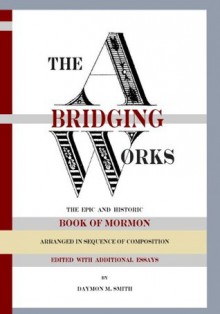 The Abridging Works: The Epic and Historic Book of Mormon Arranged in Sequence of Composition - Daymon M. Smith, Joseph Smith Jr.