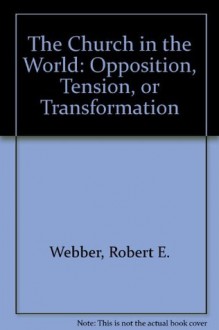 The Church in the World: Opposition, Tension, or Transformation - Robert Webber