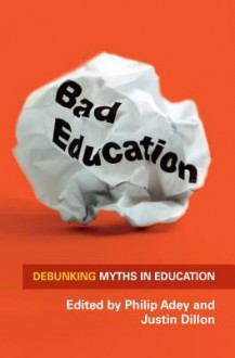 Bad Education: Debunking Myths in Education Bad Education: Debunking Myths in Education - Philip Adey