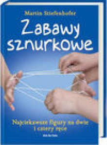 Zabawy sznurkowe Najciekawsze figury na dwie i cztery ręce - Stiefenhofer Martin