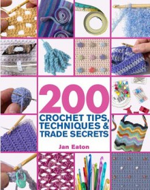 200 Crochet Tips, Techniques & Trade Secrets: An Indispensible Resource of Technical Know-How and Troubleshooting Tips - Jan Eaton