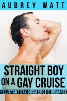 Straight Boy on a Gay Cruise (Reluctant Gay BDSM Erotic Romance) - Aubrey Watt