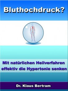 Bluthochdruck? Vergessen Sie Medikamente - Mit natürlichen Heilverfahren effektiv die Hypertonie senken (German Edition) - Dr. Klaus Bertram